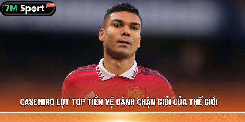 Tiền vệ đánh chặn là gì? Thông tin cần biết về vị trí này 7 Casemiro lọt top tiền vệ đánh chặn giỏi của thế giới