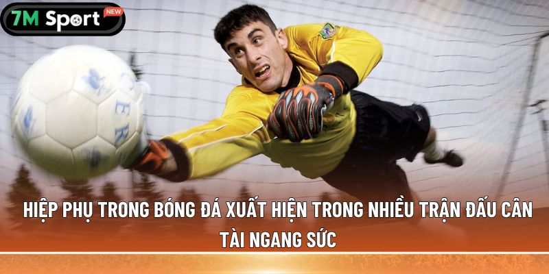 Hiệp phụ trong bóng đá là gì? Thông tin bạn cần biết 5 Hiệp phụ trong bóng đá xuất hiện trong nhiều trận đấu cân tài ngang sức
