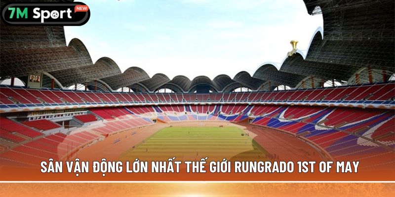 Sân vận động lớn nhất thế giới - 5 cái tên có thể bạn chưa biết 5 Sân vận động lớn nhất thế giới Rungrado 1st of May